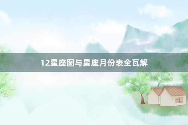 12星座图与星座月份表全瓦解