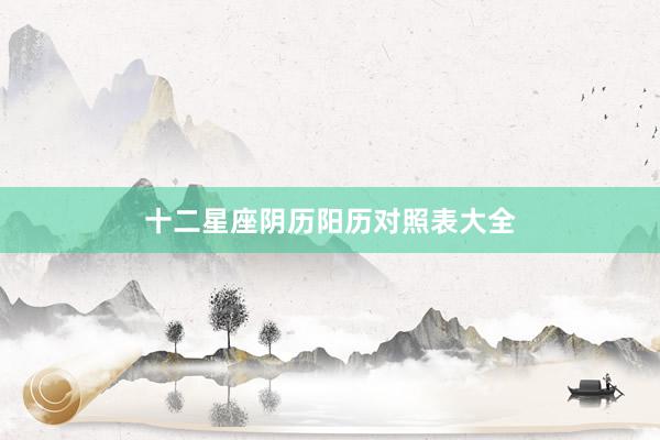 十二星座阴历阳历对照表大全