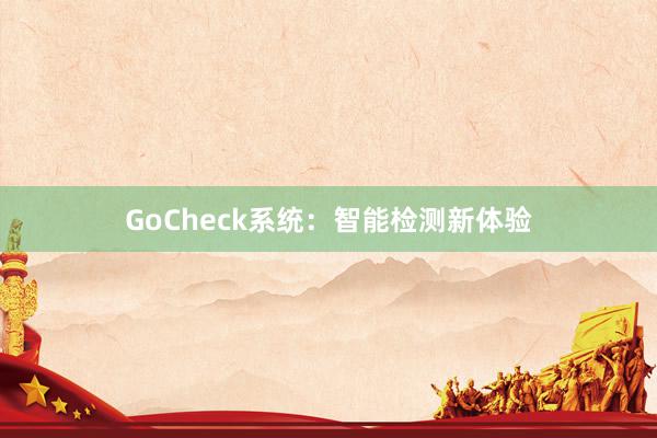 GoCheck系统:智能检测新体验